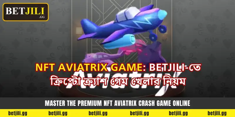 Betjili-তে NFT Aviatrix Crash Game খেলার নিয়ম এবং প্রিমিয়াম জয়ের কৌশল
